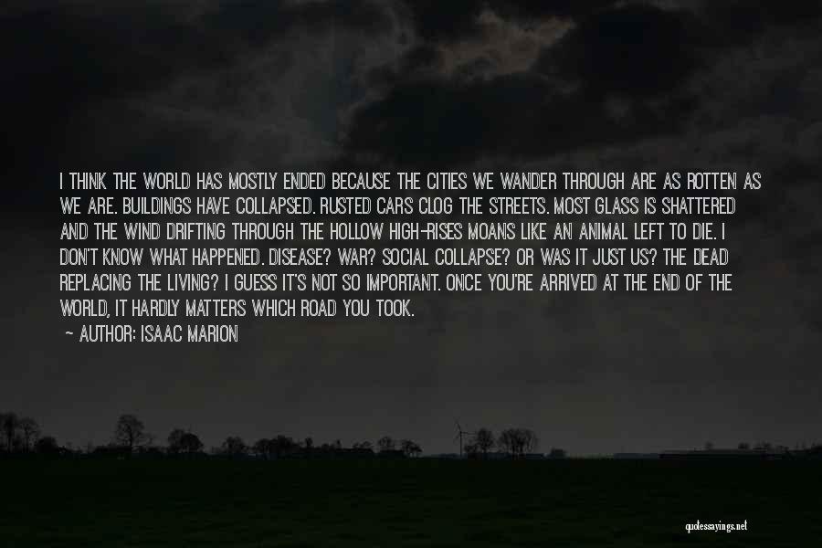 Isaac Marion Quotes: I Think The World Has Mostly Ended Because The Cities We Wander Through Are As Rotten As We Are. Buildings