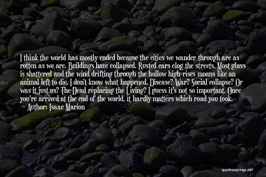 Isaac Marion Quotes: I Think The World Has Mostly Ended Because The Cities We Wander Through Are As Rotten As We Are. Buildings