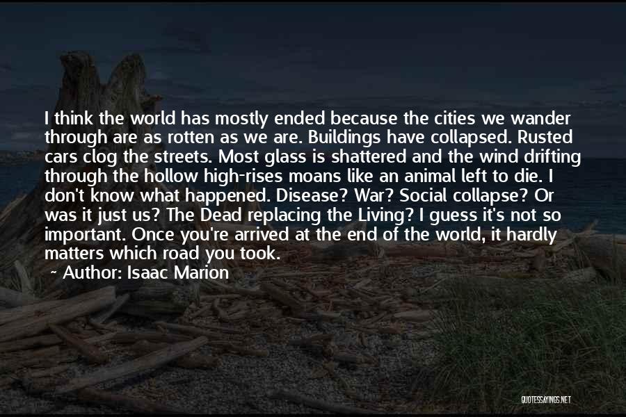 Isaac Marion Quotes: I Think The World Has Mostly Ended Because The Cities We Wander Through Are As Rotten As We Are. Buildings