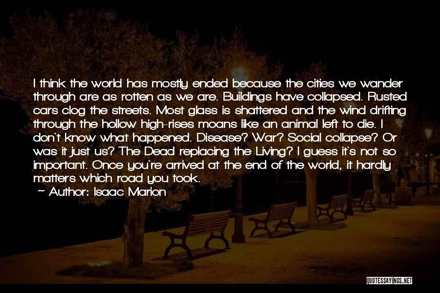 Isaac Marion Quotes: I Think The World Has Mostly Ended Because The Cities We Wander Through Are As Rotten As We Are. Buildings