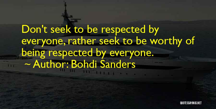 Bohdi Sanders Quotes: Don't Seek To Be Respected By Everyone, Rather Seek To Be Worthy Of Being Respected By Everyone.