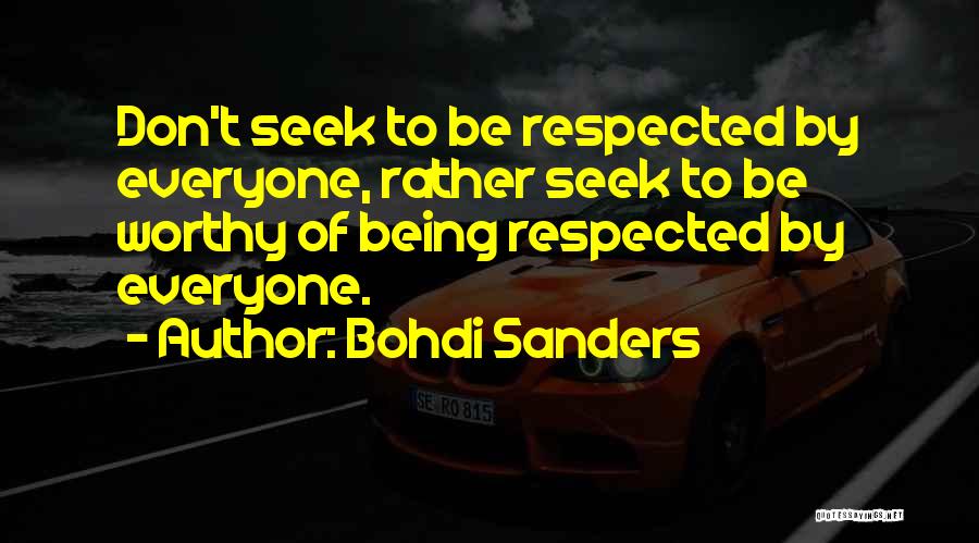 Bohdi Sanders Quotes: Don't Seek To Be Respected By Everyone, Rather Seek To Be Worthy Of Being Respected By Everyone.