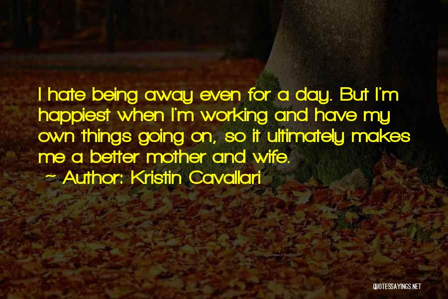 Kristin Cavallari Quotes: I Hate Being Away Even For A Day. But I'm Happiest When I'm Working And Have My Own Things Going
