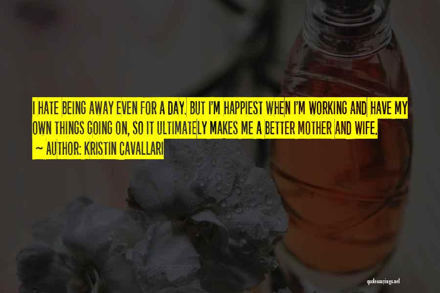 Kristin Cavallari Quotes: I Hate Being Away Even For A Day. But I'm Happiest When I'm Working And Have My Own Things Going