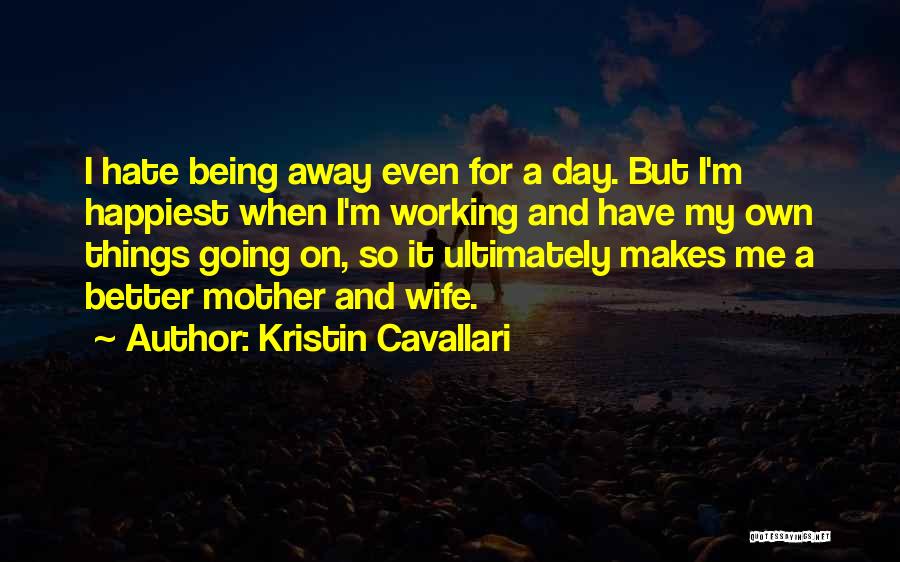 Kristin Cavallari Quotes: I Hate Being Away Even For A Day. But I'm Happiest When I'm Working And Have My Own Things Going