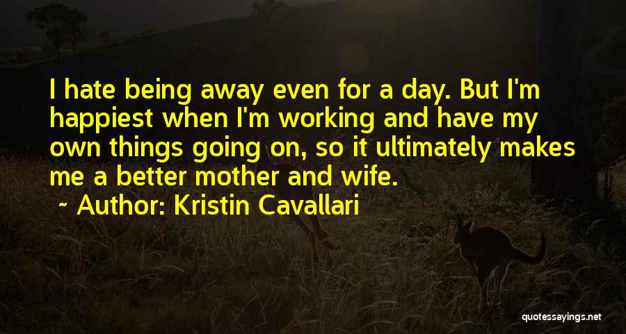 Kristin Cavallari Quotes: I Hate Being Away Even For A Day. But I'm Happiest When I'm Working And Have My Own Things Going