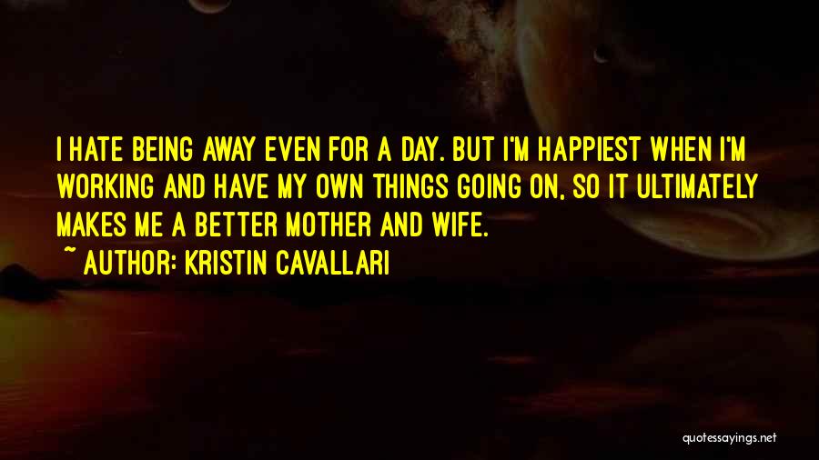 Kristin Cavallari Quotes: I Hate Being Away Even For A Day. But I'm Happiest When I'm Working And Have My Own Things Going