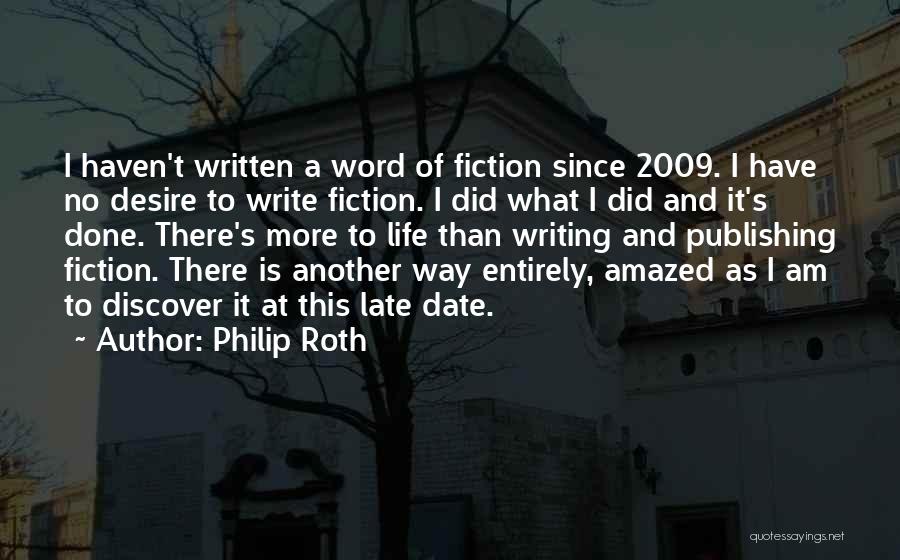 Philip Roth Quotes: I Haven't Written A Word Of Fiction Since 2009. I Have No Desire To Write Fiction. I Did What I