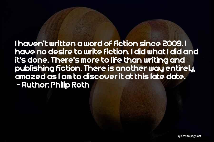 Philip Roth Quotes: I Haven't Written A Word Of Fiction Since 2009. I Have No Desire To Write Fiction. I Did What I