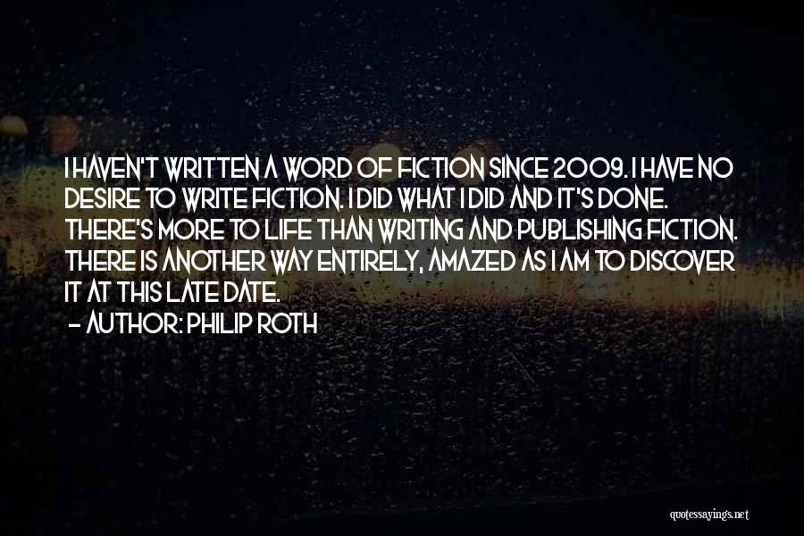 Philip Roth Quotes: I Haven't Written A Word Of Fiction Since 2009. I Have No Desire To Write Fiction. I Did What I