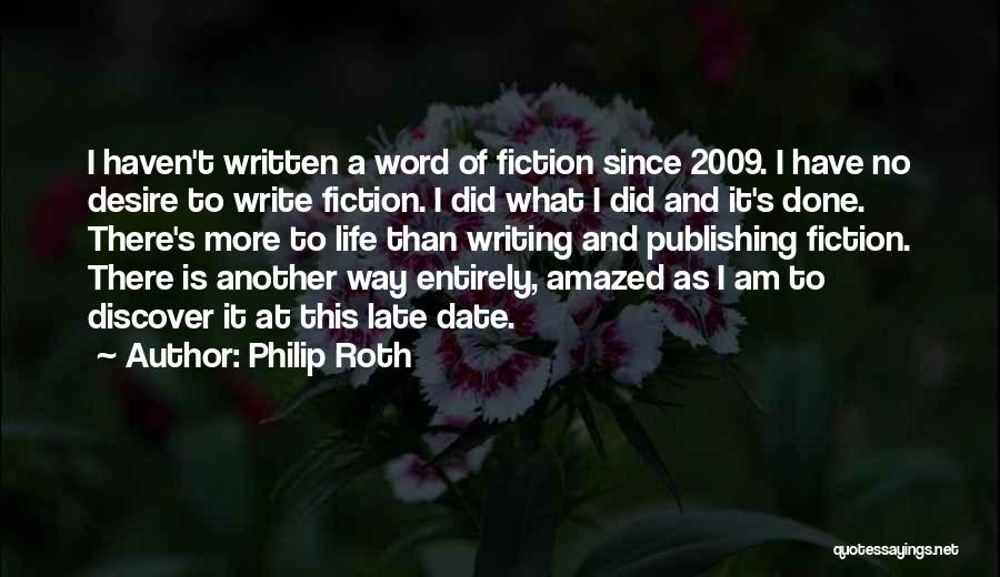 Philip Roth Quotes: I Haven't Written A Word Of Fiction Since 2009. I Have No Desire To Write Fiction. I Did What I