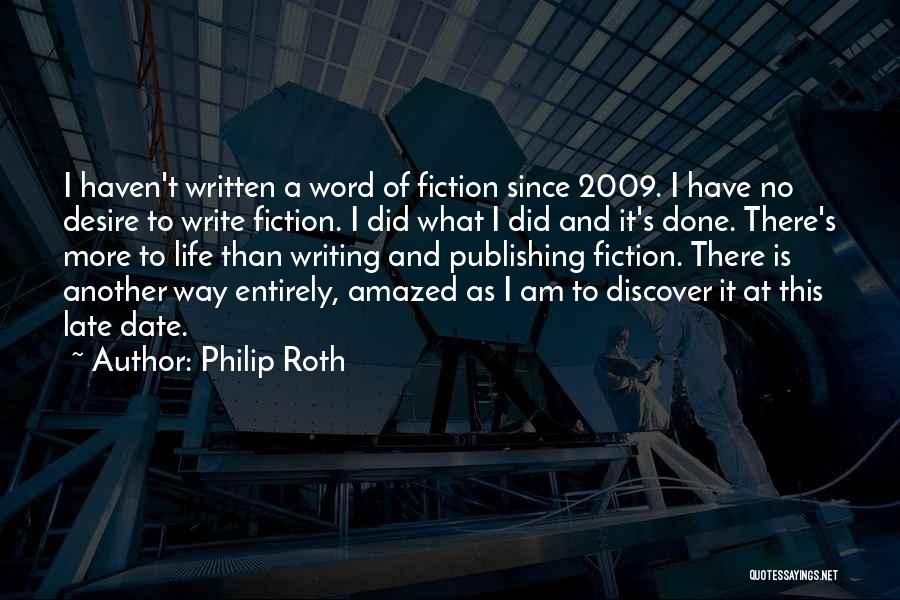 Philip Roth Quotes: I Haven't Written A Word Of Fiction Since 2009. I Have No Desire To Write Fiction. I Did What I