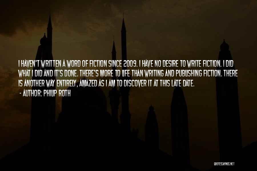 Philip Roth Quotes: I Haven't Written A Word Of Fiction Since 2009. I Have No Desire To Write Fiction. I Did What I