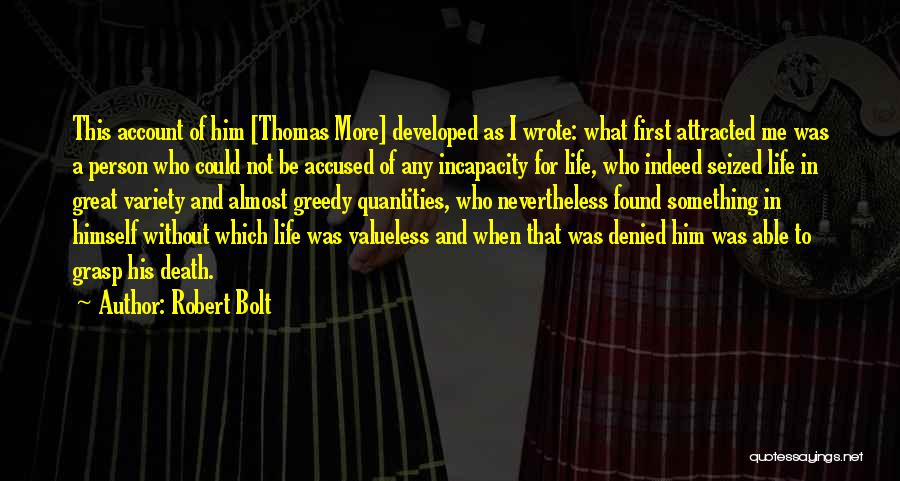 Robert Bolt Quotes: This Account Of Him [thomas More] Developed As I Wrote: What First Attracted Me Was A Person Who Could Not