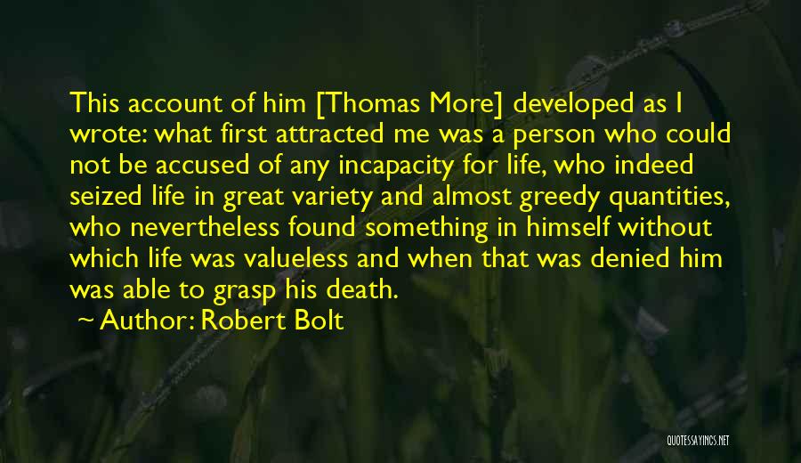 Robert Bolt Quotes: This Account Of Him [thomas More] Developed As I Wrote: What First Attracted Me Was A Person Who Could Not