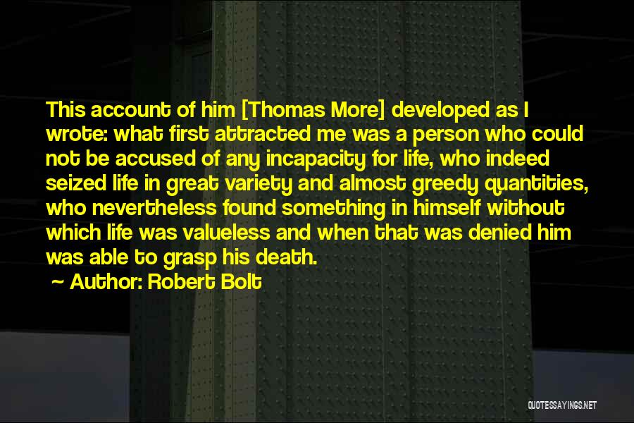 Robert Bolt Quotes: This Account Of Him [thomas More] Developed As I Wrote: What First Attracted Me Was A Person Who Could Not