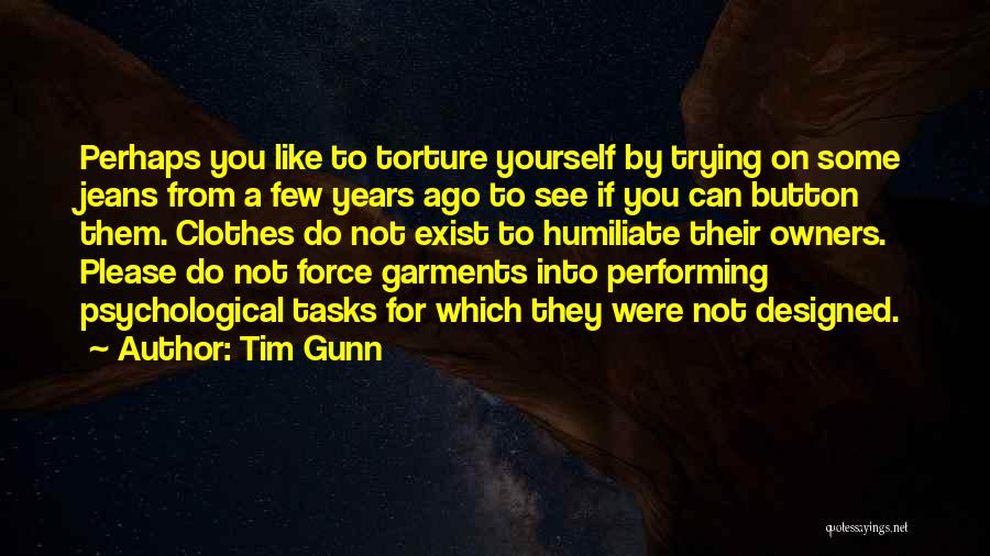 Tim Gunn Quotes: Perhaps You Like To Torture Yourself By Trying On Some Jeans From A Few Years Ago To See If You