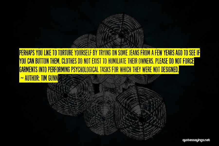 Tim Gunn Quotes: Perhaps You Like To Torture Yourself By Trying On Some Jeans From A Few Years Ago To See If You