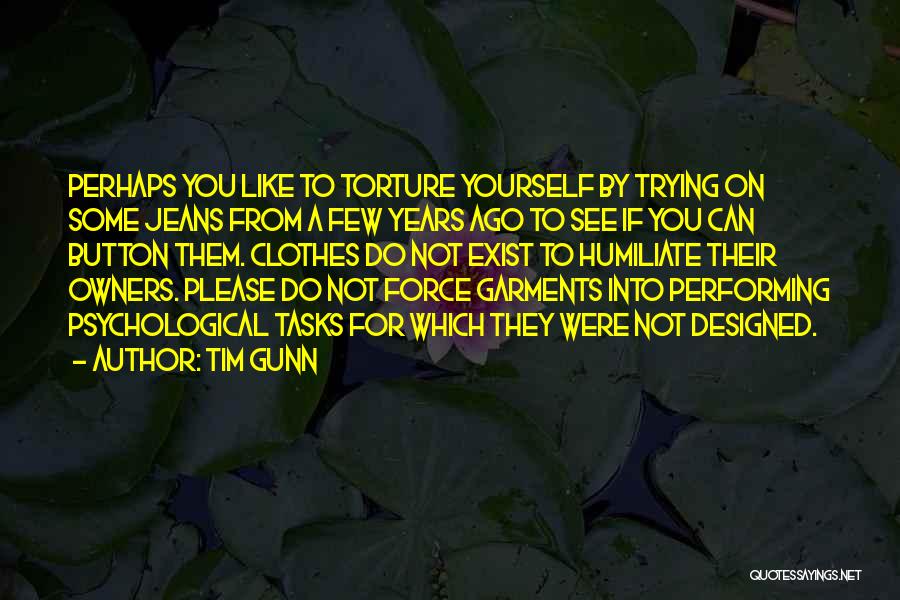 Tim Gunn Quotes: Perhaps You Like To Torture Yourself By Trying On Some Jeans From A Few Years Ago To See If You