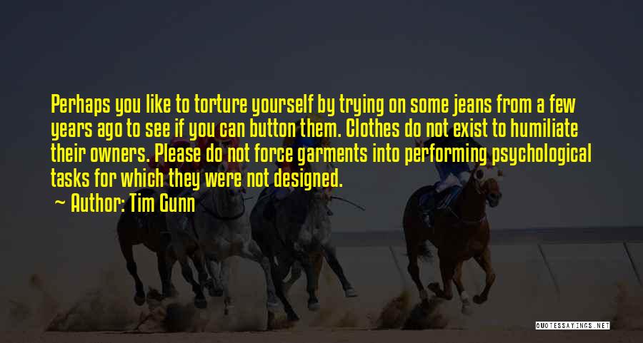 Tim Gunn Quotes: Perhaps You Like To Torture Yourself By Trying On Some Jeans From A Few Years Ago To See If You