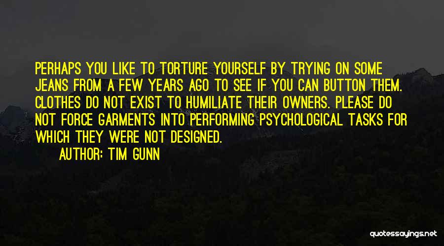 Tim Gunn Quotes: Perhaps You Like To Torture Yourself By Trying On Some Jeans From A Few Years Ago To See If You