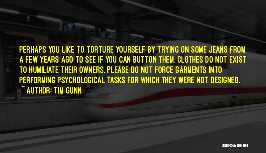 Tim Gunn Quotes: Perhaps You Like To Torture Yourself By Trying On Some Jeans From A Few Years Ago To See If You