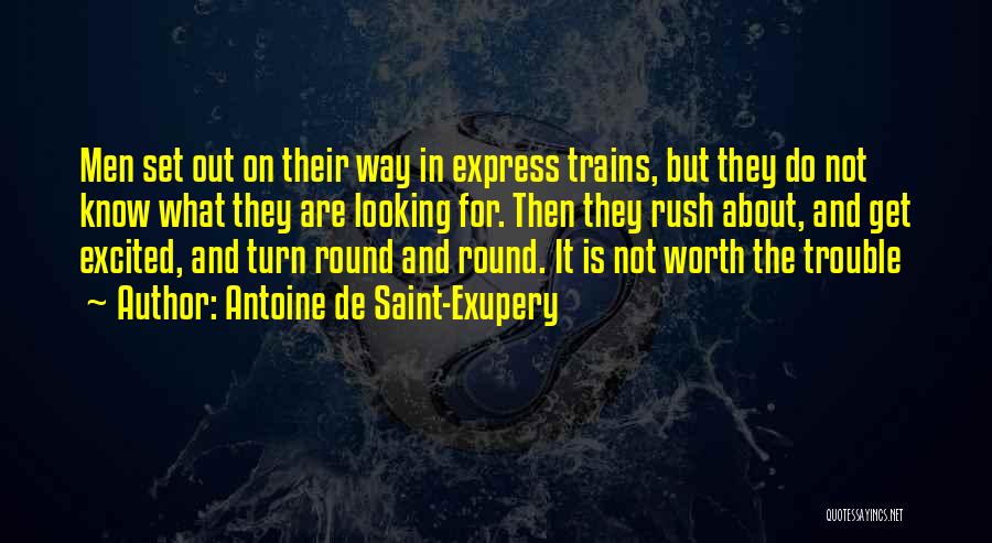 Antoine De Saint-Exupery Quotes: Men Set Out On Their Way In Express Trains, But They Do Not Know What They Are Looking For. Then