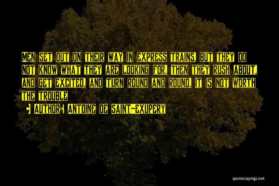 Antoine De Saint-Exupery Quotes: Men Set Out On Their Way In Express Trains, But They Do Not Know What They Are Looking For. Then