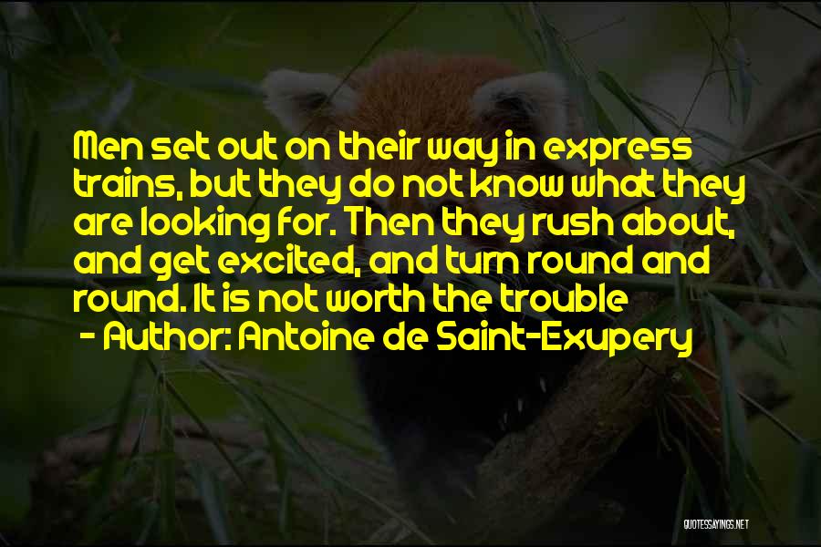 Antoine De Saint-Exupery Quotes: Men Set Out On Their Way In Express Trains, But They Do Not Know What They Are Looking For. Then