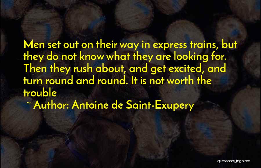 Antoine De Saint-Exupery Quotes: Men Set Out On Their Way In Express Trains, But They Do Not Know What They Are Looking For. Then