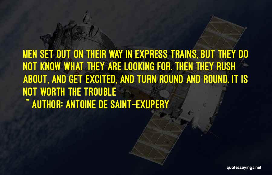 Antoine De Saint-Exupery Quotes: Men Set Out On Their Way In Express Trains, But They Do Not Know What They Are Looking For. Then