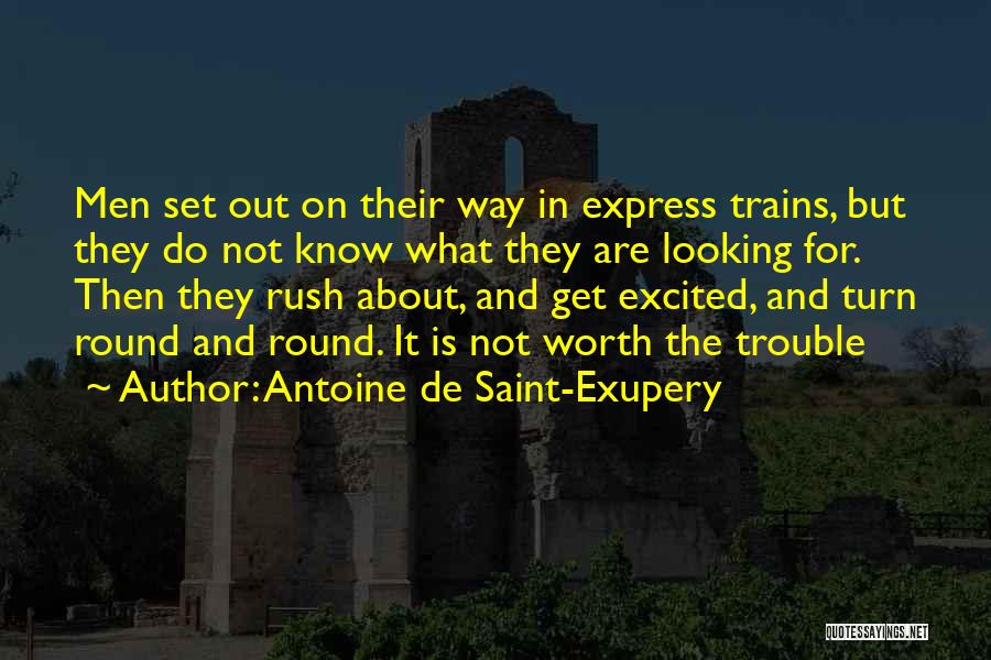 Antoine De Saint-Exupery Quotes: Men Set Out On Their Way In Express Trains, But They Do Not Know What They Are Looking For. Then