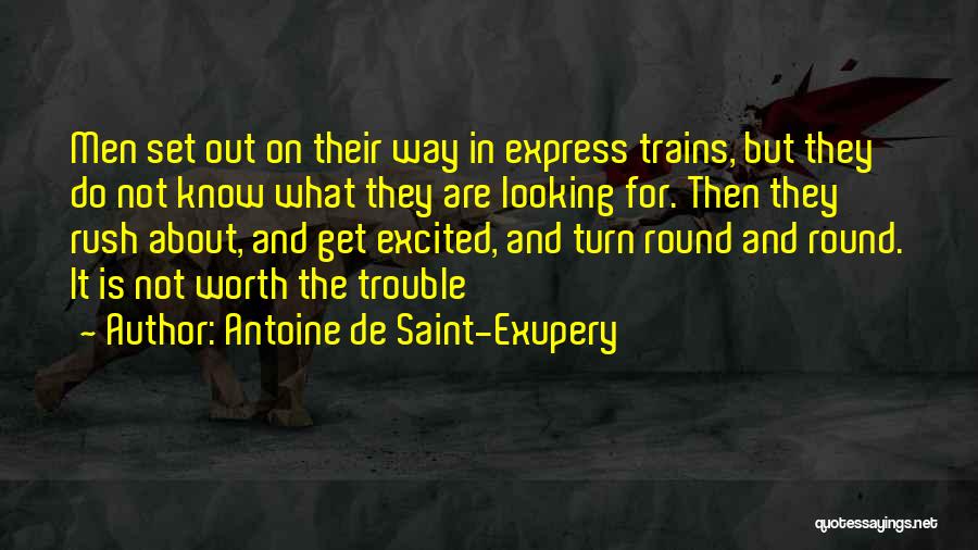 Antoine De Saint-Exupery Quotes: Men Set Out On Their Way In Express Trains, But They Do Not Know What They Are Looking For. Then