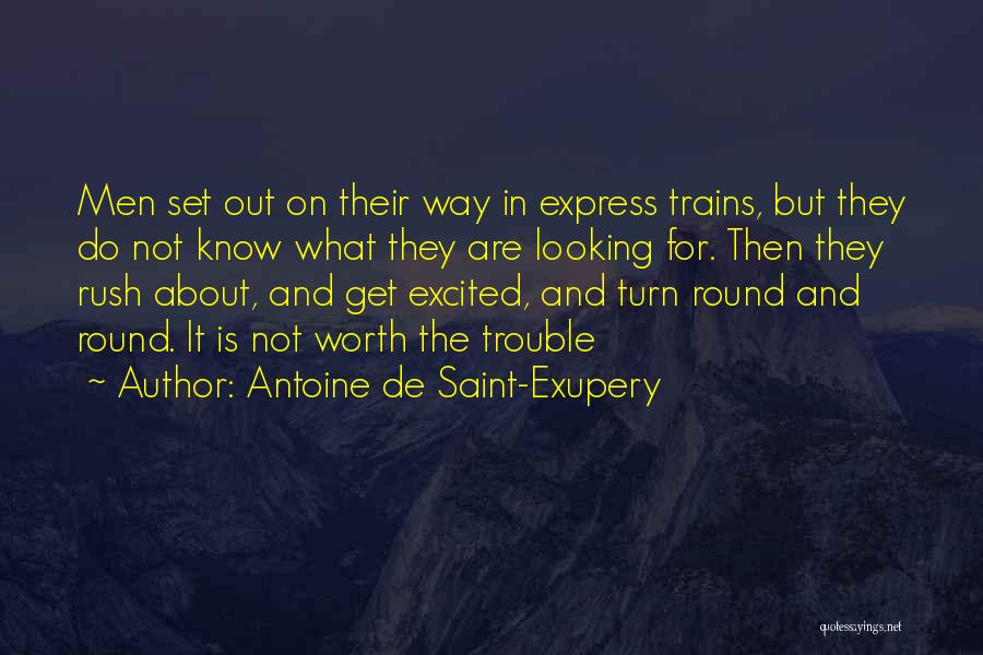 Antoine De Saint-Exupery Quotes: Men Set Out On Their Way In Express Trains, But They Do Not Know What They Are Looking For. Then