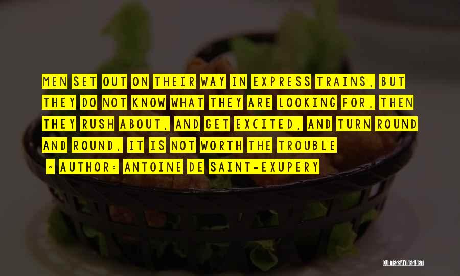 Antoine De Saint-Exupery Quotes: Men Set Out On Their Way In Express Trains, But They Do Not Know What They Are Looking For. Then