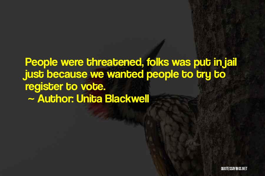 Unita Blackwell Quotes: People Were Threatened, Folks Was Put In Jail Just Because We Wanted People To Try To Register To Vote.