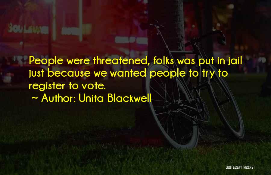 Unita Blackwell Quotes: People Were Threatened, Folks Was Put In Jail Just Because We Wanted People To Try To Register To Vote.