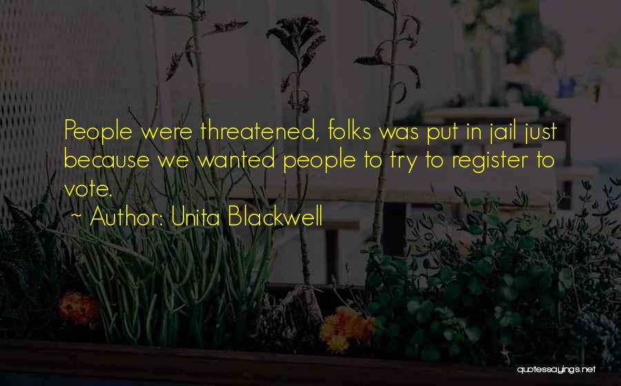 Unita Blackwell Quotes: People Were Threatened, Folks Was Put In Jail Just Because We Wanted People To Try To Register To Vote.