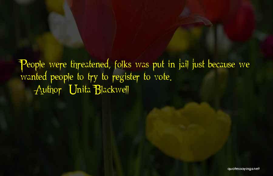 Unita Blackwell Quotes: People Were Threatened, Folks Was Put In Jail Just Because We Wanted People To Try To Register To Vote.