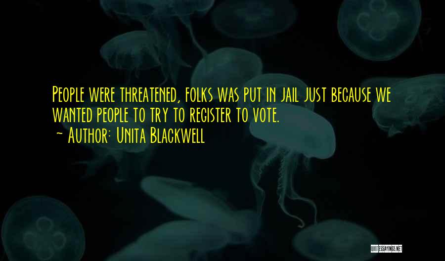 Unita Blackwell Quotes: People Were Threatened, Folks Was Put In Jail Just Because We Wanted People To Try To Register To Vote.