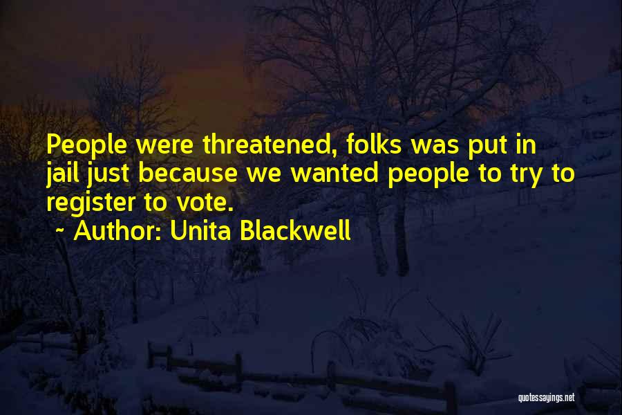 Unita Blackwell Quotes: People Were Threatened, Folks Was Put In Jail Just Because We Wanted People To Try To Register To Vote.