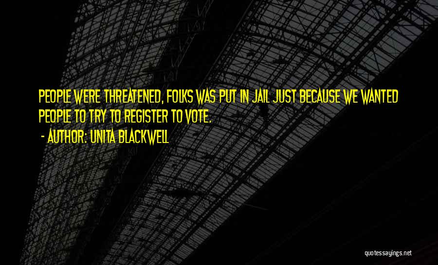 Unita Blackwell Quotes: People Were Threatened, Folks Was Put In Jail Just Because We Wanted People To Try To Register To Vote.