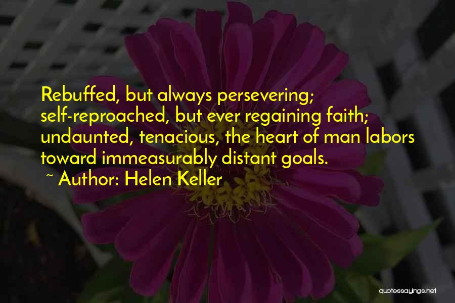 Helen Keller Quotes: Rebuffed, But Always Persevering; Self-reproached, But Ever Regaining Faith; Undaunted, Tenacious, The Heart Of Man Labors Toward Immeasurably Distant Goals.