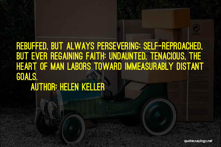 Helen Keller Quotes: Rebuffed, But Always Persevering; Self-reproached, But Ever Regaining Faith; Undaunted, Tenacious, The Heart Of Man Labors Toward Immeasurably Distant Goals.