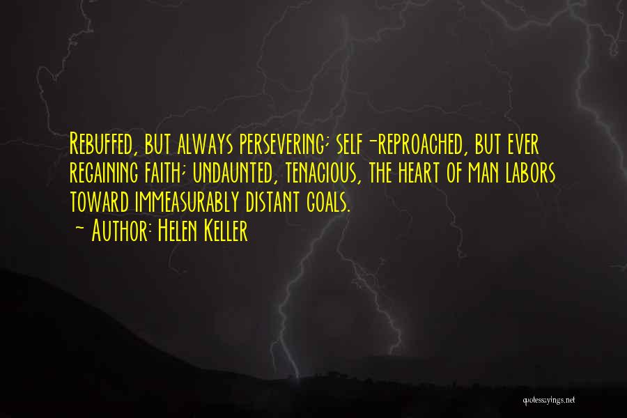 Helen Keller Quotes: Rebuffed, But Always Persevering; Self-reproached, But Ever Regaining Faith; Undaunted, Tenacious, The Heart Of Man Labors Toward Immeasurably Distant Goals.