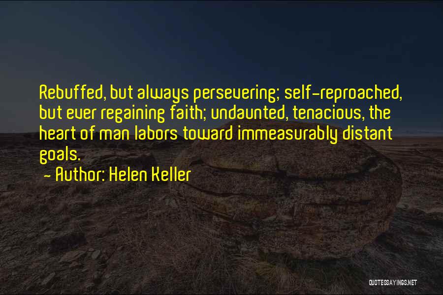 Helen Keller Quotes: Rebuffed, But Always Persevering; Self-reproached, But Ever Regaining Faith; Undaunted, Tenacious, The Heart Of Man Labors Toward Immeasurably Distant Goals.