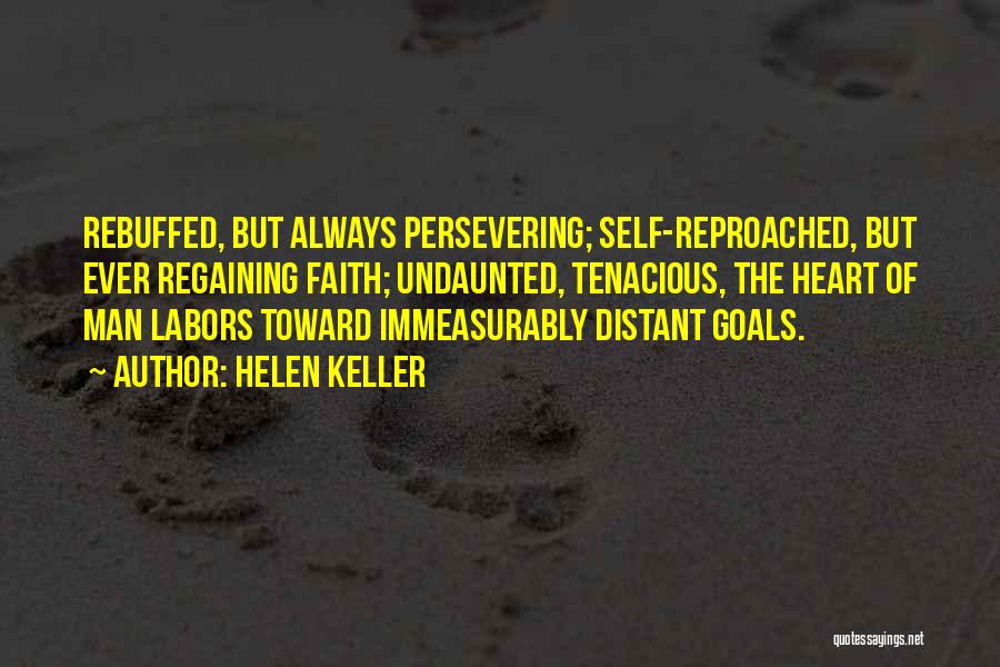 Helen Keller Quotes: Rebuffed, But Always Persevering; Self-reproached, But Ever Regaining Faith; Undaunted, Tenacious, The Heart Of Man Labors Toward Immeasurably Distant Goals.