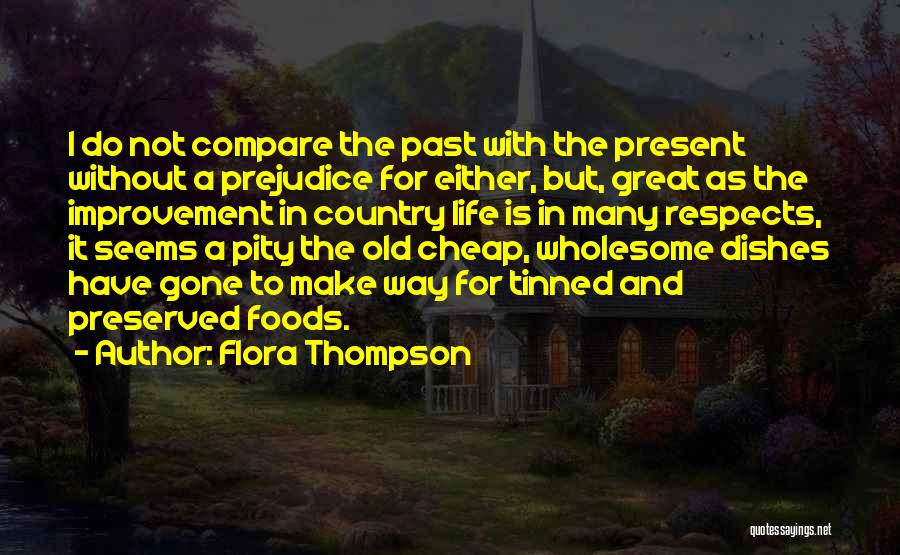 Flora Thompson Quotes: I Do Not Compare The Past With The Present Without A Prejudice For Either, But, Great As The Improvement In