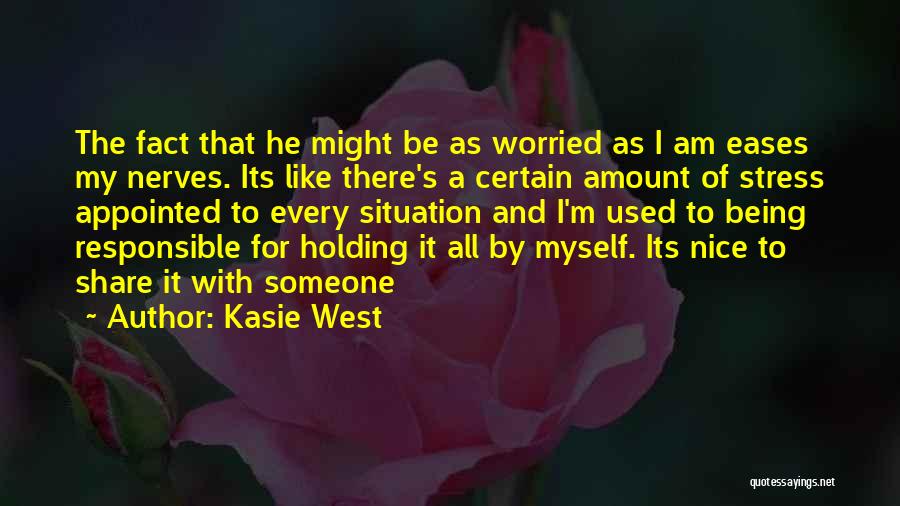 Kasie West Quotes: The Fact That He Might Be As Worried As I Am Eases My Nerves. Its Like There's A Certain Amount
