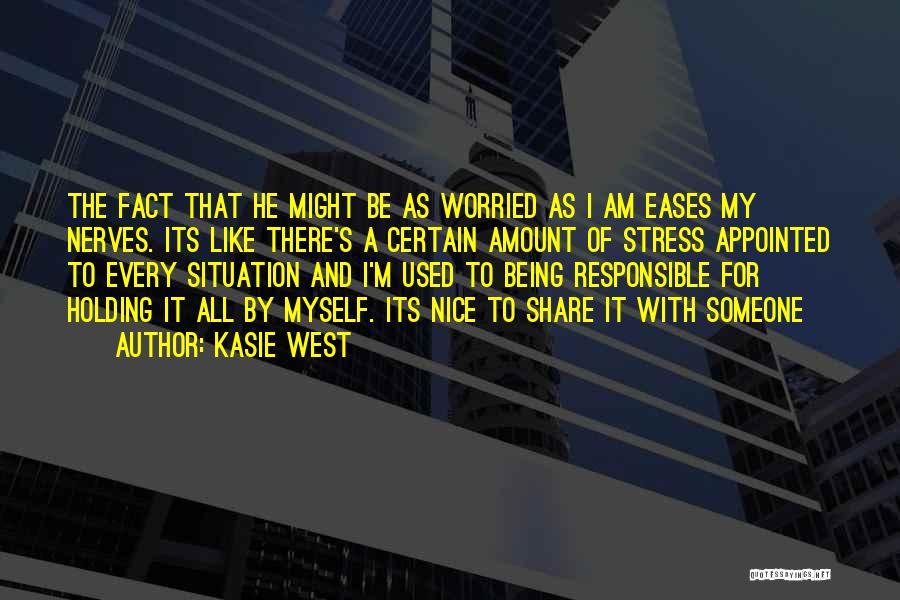 Kasie West Quotes: The Fact That He Might Be As Worried As I Am Eases My Nerves. Its Like There's A Certain Amount